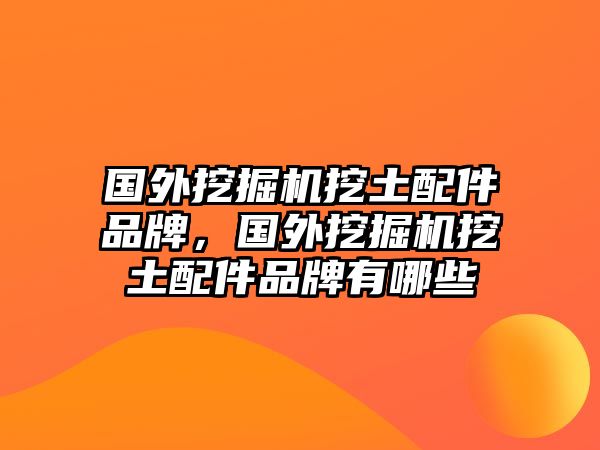 國(guó)外挖掘機(jī)挖土配件品牌，國(guó)外挖掘機(jī)挖土配件品牌有哪些