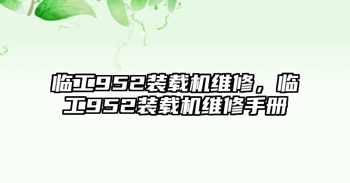 臨工952裝載機(jī)維修，臨工952裝載機(jī)維修手冊