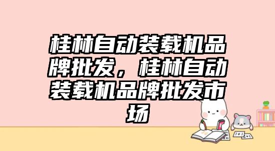 桂林自動裝載機品牌批發(fā)，桂林自動裝載機品牌批發(fā)市場