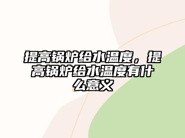 提高鍋爐給水溫度，提高鍋爐給水溫度有什么意義