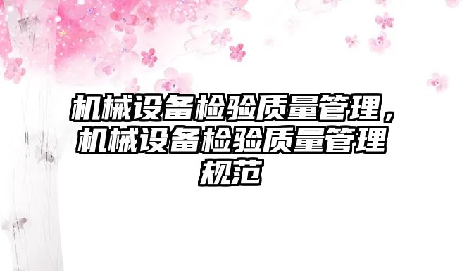 機械設(shè)備檢驗質(zhì)量管理，機械設(shè)備檢驗質(zhì)量管理規(guī)范