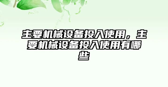 主要機(jī)械設(shè)備投入使用，主要機(jī)械設(shè)備投入使用有哪些