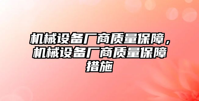 機(jī)械設(shè)備廠商質(zhì)量保障，機(jī)械設(shè)備廠商質(zhì)量保障措施