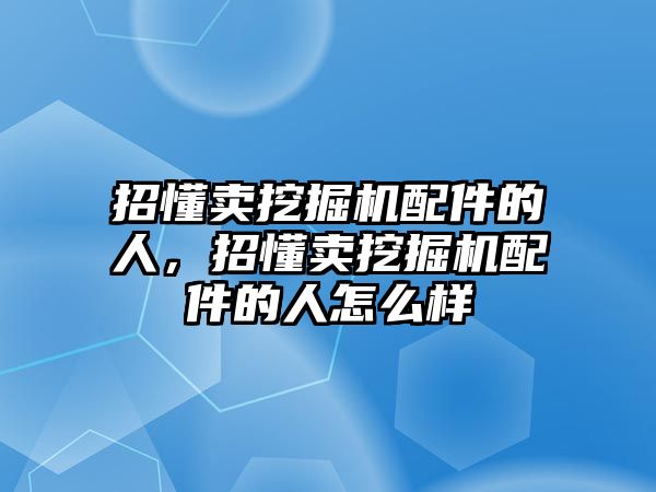 招懂賣挖掘機(jī)配件的人，招懂賣挖掘機(jī)配件的人怎么樣