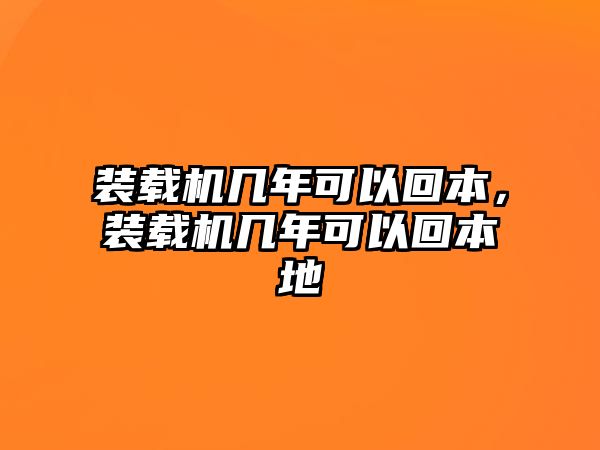 裝載機幾年可以回本，裝載機幾年可以回本地