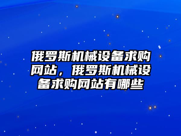 俄羅斯機械設(shè)備求購網(wǎng)站，俄羅斯機械設(shè)備求購網(wǎng)站有哪些