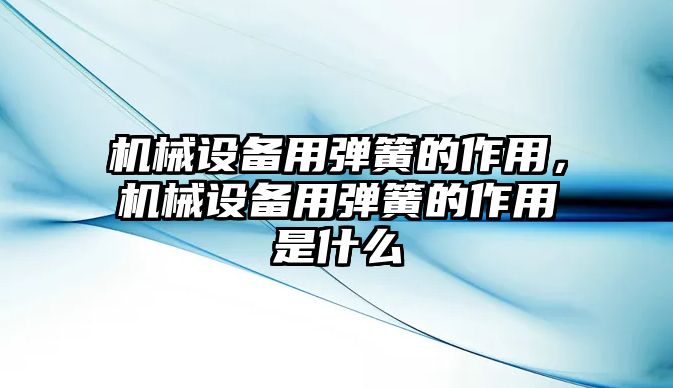 機械設(shè)備用彈簧的作用，機械設(shè)備用彈簧的作用是什么