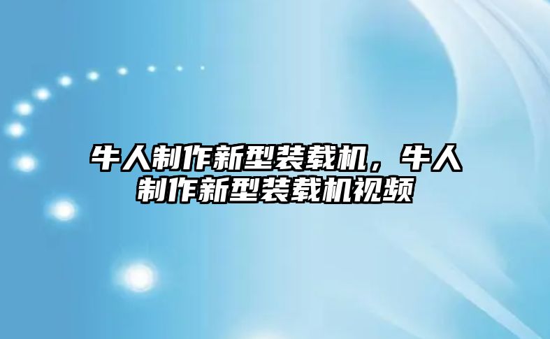 牛人制作新型裝載機(jī)，牛人制作新型裝載機(jī)視頻