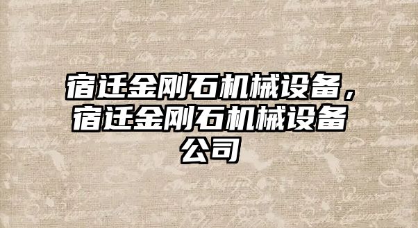 宿遷金剛石機(jī)械設(shè)備，宿遷金剛石機(jī)械設(shè)備公司