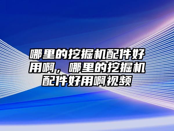 哪里的挖掘機(jī)配件好用啊，哪里的挖掘機(jī)配件好用啊視頻