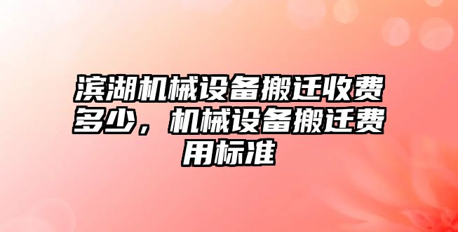 濱湖機(jī)械設(shè)備搬遷收費(fèi)多少，機(jī)械設(shè)備搬遷費(fèi)用標(biāo)準(zhǔn)