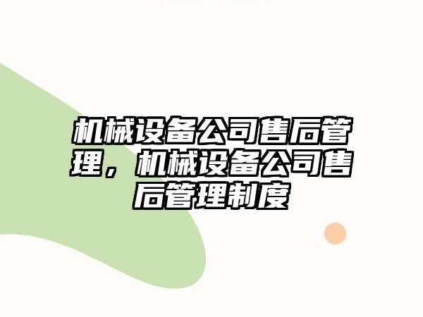 機(jī)械設(shè)備公司售后管理，機(jī)械設(shè)備公司售后管理制度