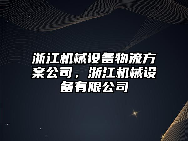 浙江機(jī)械設(shè)備物流方案公司，浙江機(jī)械設(shè)備有限公司