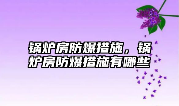 鍋爐房防爆措施，鍋爐房防爆措施有哪些