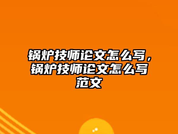 鍋爐技師論文怎么寫，鍋爐技師論文怎么寫范文