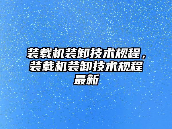 裝載機裝卸技術規(guī)程，裝載機裝卸技術規(guī)程最新