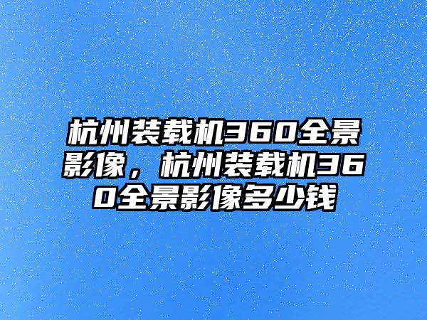 杭州裝載機360全景影像，杭州裝載機360全景影像多少錢