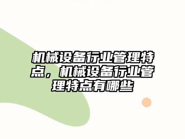 機(jī)械設(shè)備行業(yè)管理特點(diǎn)，機(jī)械設(shè)備行業(yè)管理特點(diǎn)有哪些