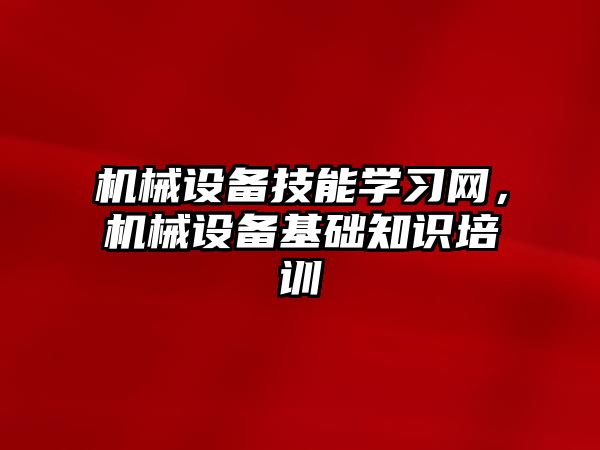 機械設備技能學習網(wǎng)，機械設備基礎知識培訓