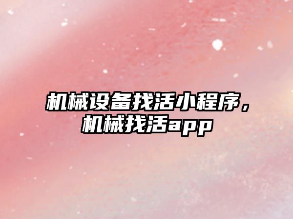 機械設(shè)備找活小程序，機械找活app