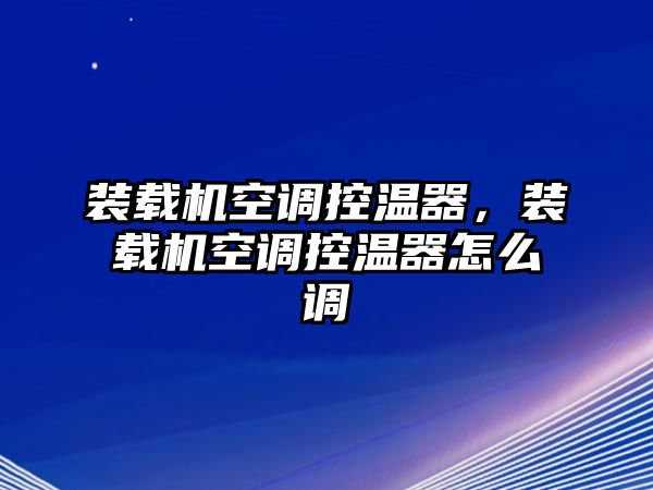 裝載機空調(diào)控溫器，裝載機空調(diào)控溫器怎么調(diào)