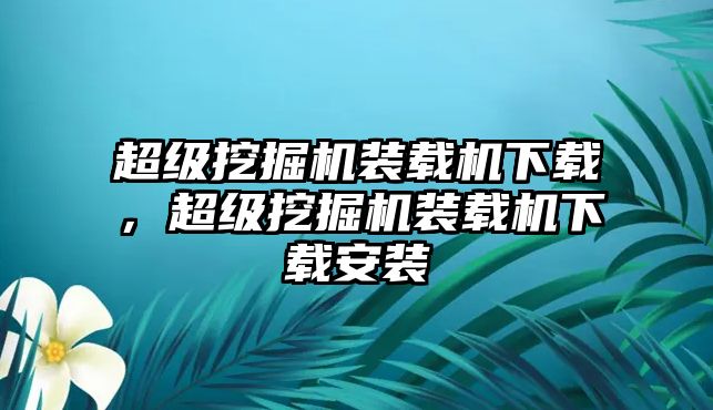 超級挖掘機(jī)裝載機(jī)下載，超級挖掘機(jī)裝載機(jī)下載安裝