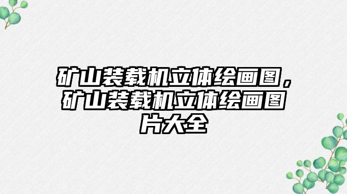 礦山裝載機(jī)立體繪畫(huà)圖，礦山裝載機(jī)立體繪畫(huà)圖片大全