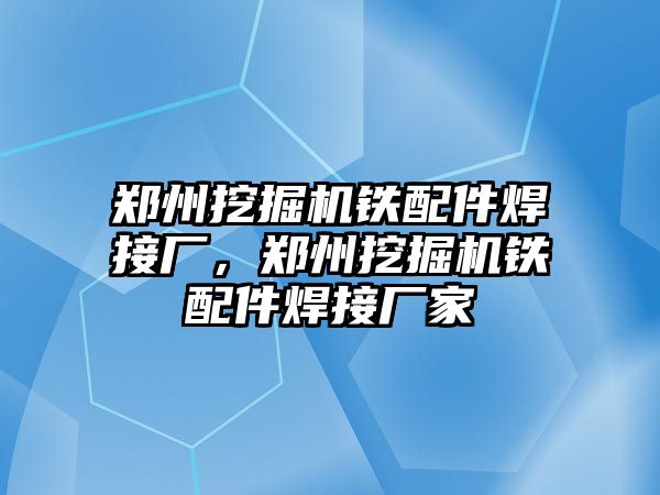 鄭州挖掘機鐵配件焊接廠，鄭州挖掘機鐵配件焊接廠家