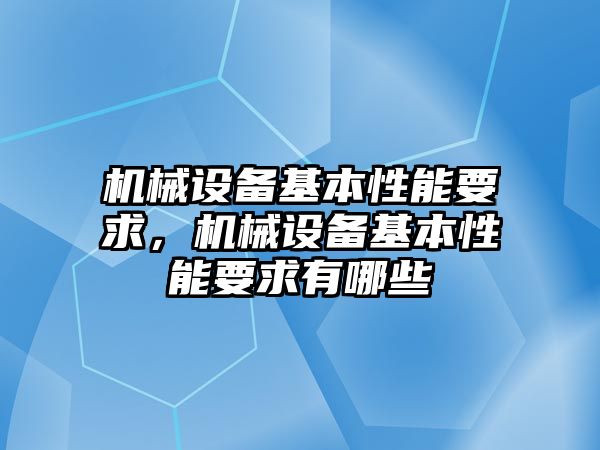 機(jī)械設(shè)備基本性能要求，機(jī)械設(shè)備基本性能要求有哪些