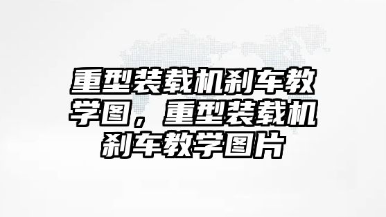 重型裝載機剎車教學圖，重型裝載機剎車教學圖片