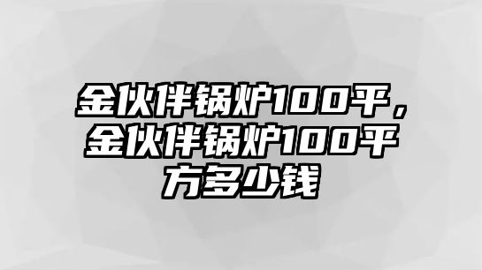 金伙伴鍋爐100平，金伙伴鍋爐100平方多少錢