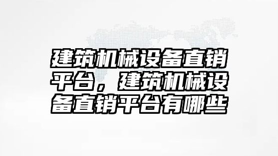 建筑機械設備直銷平臺，建筑機械設備直銷平臺有哪些