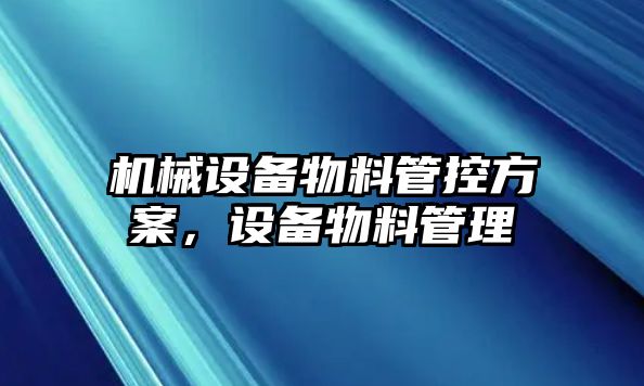 機(jī)械設(shè)備物料管控方案，設(shè)備物料管理