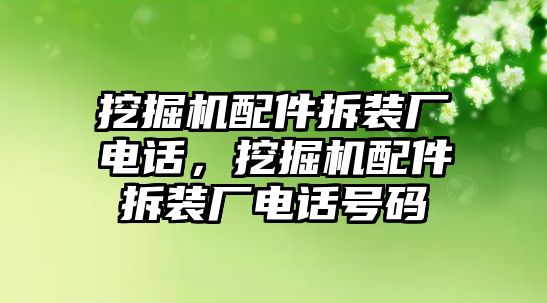 挖掘機(jī)配件拆裝廠電話，挖掘機(jī)配件拆裝廠電話號碼