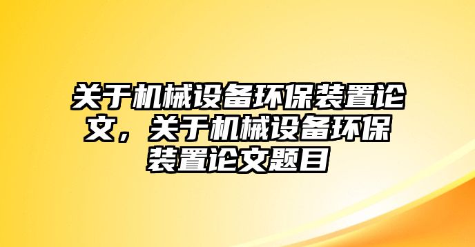 關(guān)于機(jī)械設(shè)備環(huán)保裝置論文，關(guān)于機(jī)械設(shè)備環(huán)保裝置論文題目