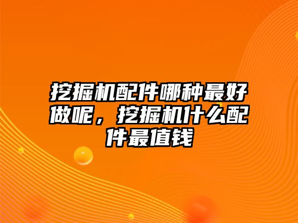 挖掘機(jī)配件哪種最好做呢，挖掘機(jī)什么配件最值錢