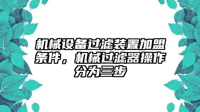 機(jī)械設(shè)備過(guò)濾裝置加盟條件，機(jī)械過(guò)濾器操作分為三步