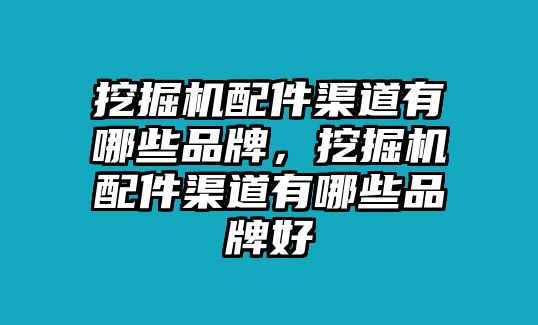 挖掘機(jī)配件渠道有哪些品牌，挖掘機(jī)配件渠道有哪些品牌好