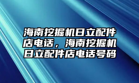 海南挖掘機(jī)日立配件店電話，海南挖掘機(jī)日立配件店電話號(hào)碼