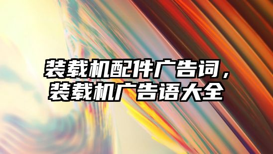 裝載機配件廣告詞，裝載機廣告語大全