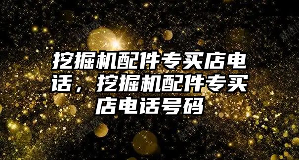 挖掘機配件專買店電話，挖掘機配件專買店電話號碼