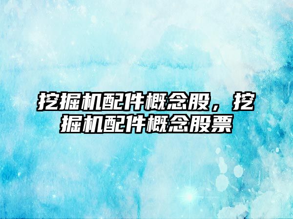 挖掘機配件概念股，挖掘機配件概念股票