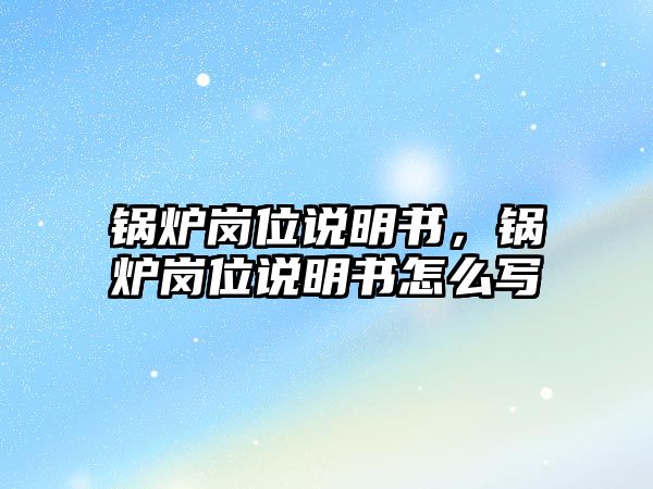 鍋爐崗位說明書，鍋爐崗位說明書怎么寫