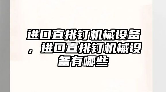 進(jìn)口直排釘機(jī)械設(shè)備，進(jìn)口直排釘機(jī)械設(shè)備有哪些