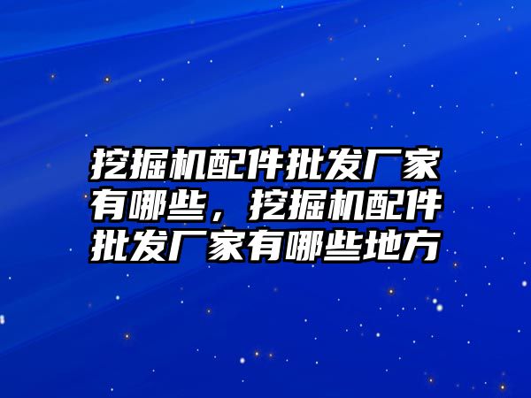 挖掘機配件批發(fā)廠家有哪些，挖掘機配件批發(fā)廠家有哪些地方