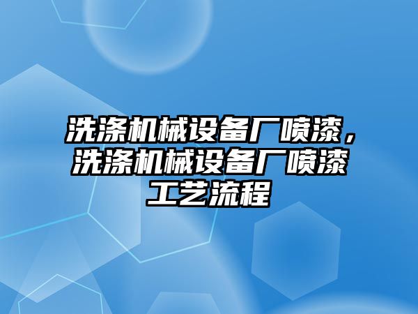 洗滌機(jī)械設(shè)備廠噴漆，洗滌機(jī)械設(shè)備廠噴漆工藝流程