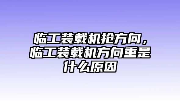 臨工裝載機搶方向，臨工裝載機方向重是什么原因