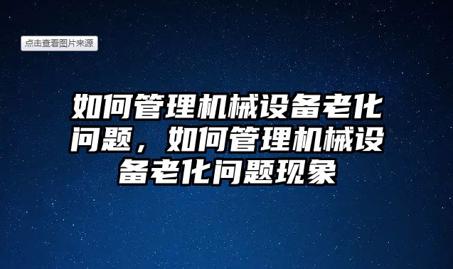 如何管理機械設(shè)備老化問題，如何管理機械設(shè)備老化問題現(xiàn)象