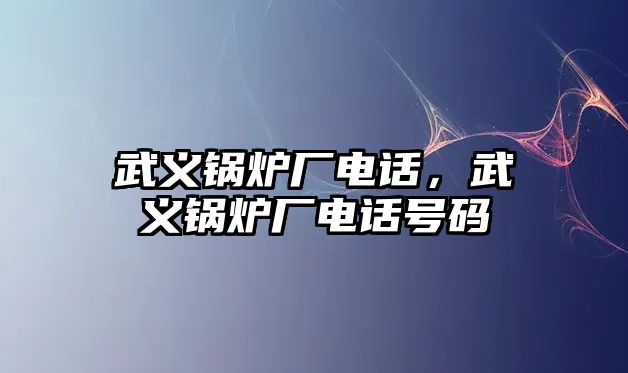 武義鍋爐廠電話，武義鍋爐廠電話號碼