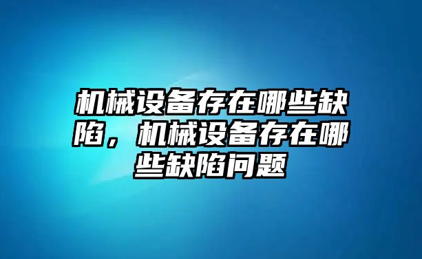 機(jī)械設(shè)備存在哪些缺陷，機(jī)械設(shè)備存在哪些缺陷問(wèn)題